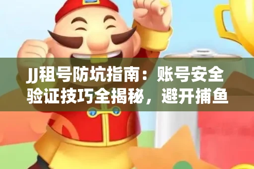 JJ租号防坑指南：账号安全验证技巧全揭秘，避开捕鱼陷阱！