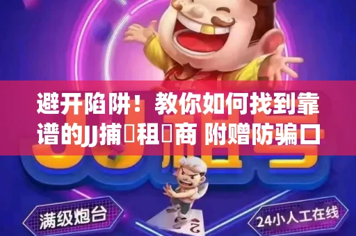 避开陷阱！教你如何找到靠谱的JJ捕魚租號商 附赠防骗口诀