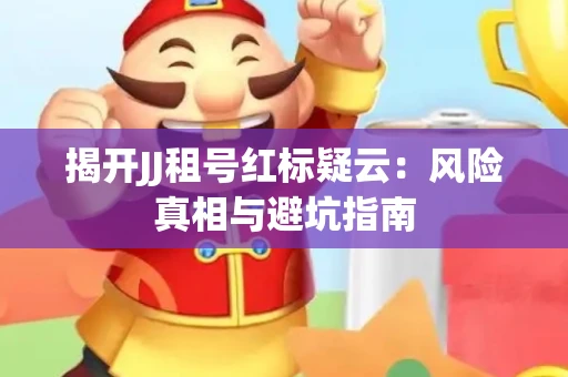 揭开JJ租号红标疑云：风险真相与避坑指南