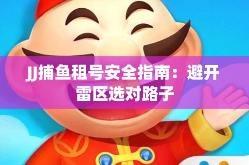 JJ捕鱼租号安全指南：避开雷区选对路子