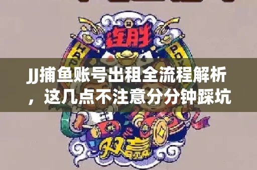 JJ捕鱼账号出租全流程解析，这几点不注意分分钟踩坑