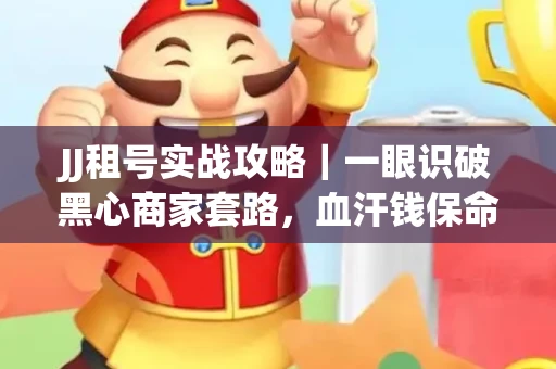 JJ租号实战攻略｜一眼识破黑心商家套路，血汗钱保命法则