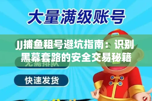 JJ捕鱼租号避坑指南：识别黑幕套路的安全交易秘籍