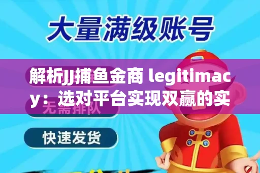 解析JJ捕鱼金商 legitimacy：选对平台实现双赢的实用指南