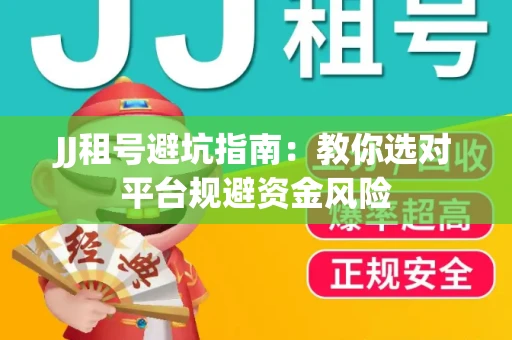 JJ租号避坑指南：教你选对平台规避资金风险