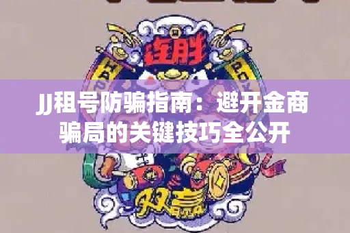 JJ租号防骗指南：避开金商骗局的关键技巧全公开