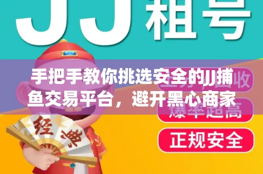 手把手教你挑选安全的JJ捕鱼交易平台，避开黑心商家的六大陷阱