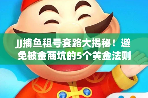 JJ捕鱼租号套路大揭秘！避免被金商坑的5个黄金法则
