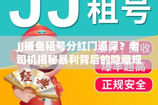 JJ捕鱼租号分红门道深？老司机揭秘暴利背后的隐藏规则