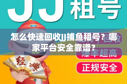 怎么快速回收JJ捕鱼租号？哪家平台安全靠谱？