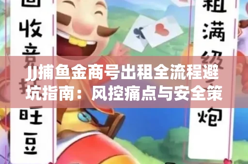 JJ捕鱼金商号出租全流程避坑指南：风控痛点与安全策略拆解