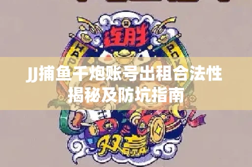 JJ捕鱼千炮账号出租合法性揭秘及防坑指南
