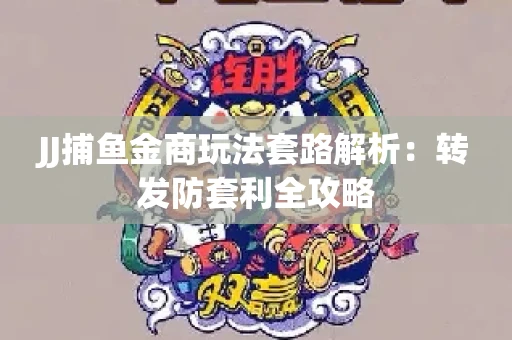 JJ捕鱼金商玩法套路解析：转发防套利全攻略