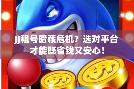 JJ租号暗藏危机？选对平台才能既省钱又安心！