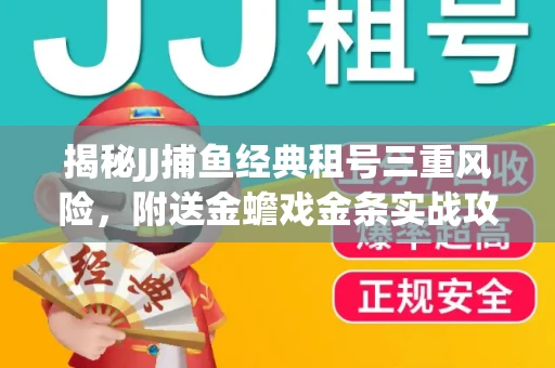 揭秘JJ捕鱼经典租号三重风险，附送金蟾戏金条实战攻略