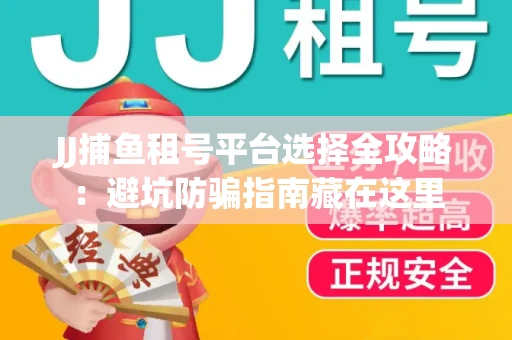 JJ捕鱼租号平台选择全攻略：避坑防骗指南藏在这里