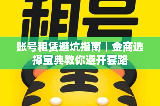 账号租赁避坑指南｜金商选择宝典教你避开套路