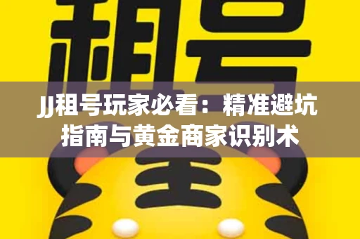 JJ租号玩家必看：精准避坑指南与黄金商家识别术