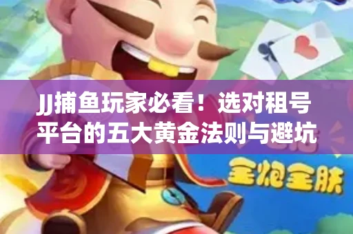 JJ捕鱼玩家必看！选对租号平台的五大黄金法则与避坑指南