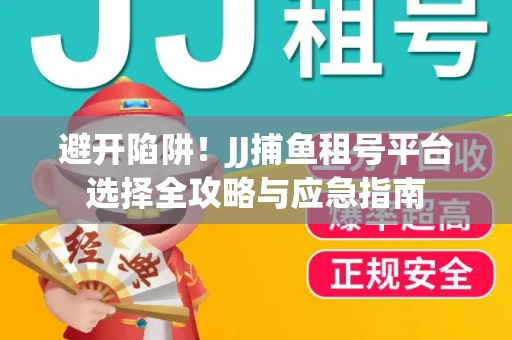避开陷阱！JJ捕鱼租号平台选择全攻略与应急指南